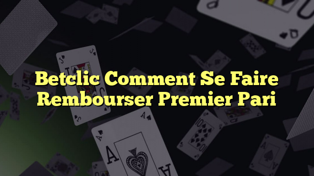 Betclic Comment Se Faire Rembourser Premier Pari