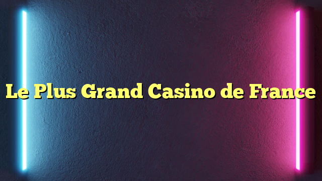 Le Plus Grand Casino de France