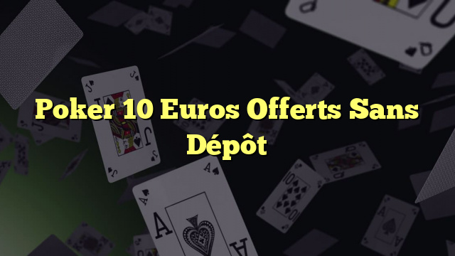 Poker 10 Euros Offerts Sans Dépôt