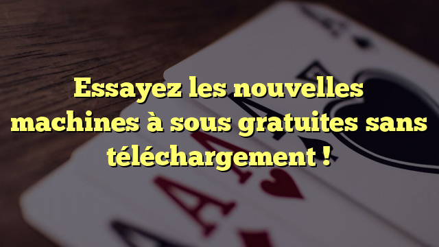 Essayez les nouvelles machines à sous gratuites sans téléchargement !