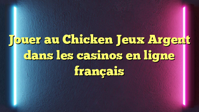 Jouer au Chicken Jeux Argent dans les casinos en ligne français