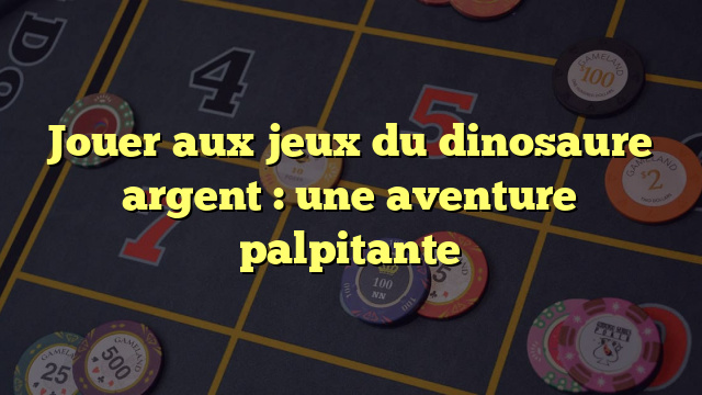 Jouer aux jeux du dinosaure argent : une aventure palpitante