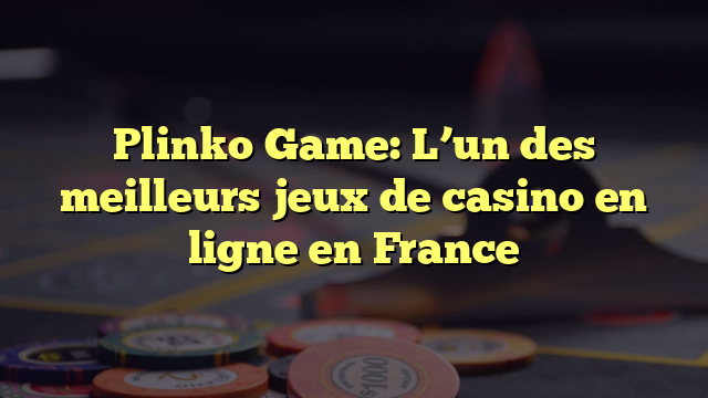 Plinko Game: L’un des meilleurs jeux de casino en ligne en France