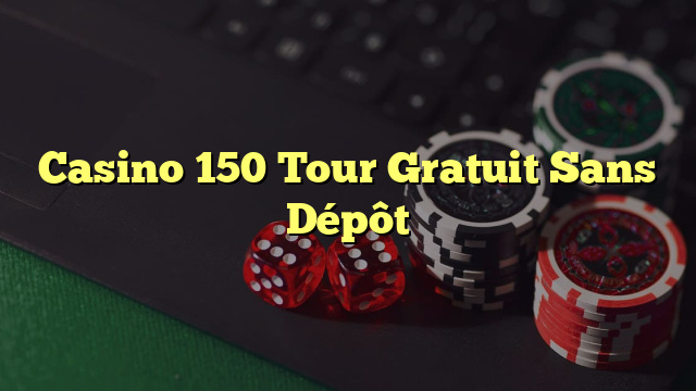 Casino 150 Tour Gratuit Sans Dépôt