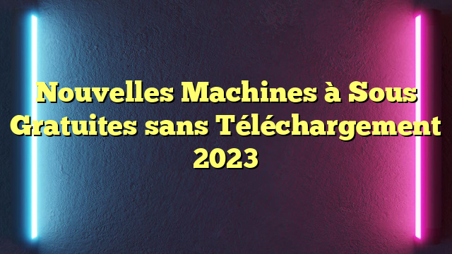 Nouvelles Machines à Sous Gratuites sans Téléchargement 2023