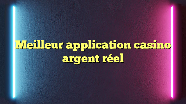 Meilleur application casino argent réel