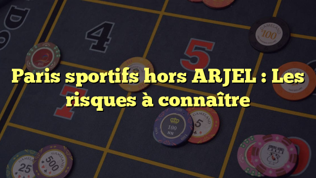 Paris sportifs hors ARJEL : Les risques à connaître