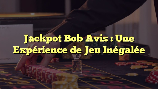 Jackpot Bob Avis : Une Expérience de Jeu Inégalée