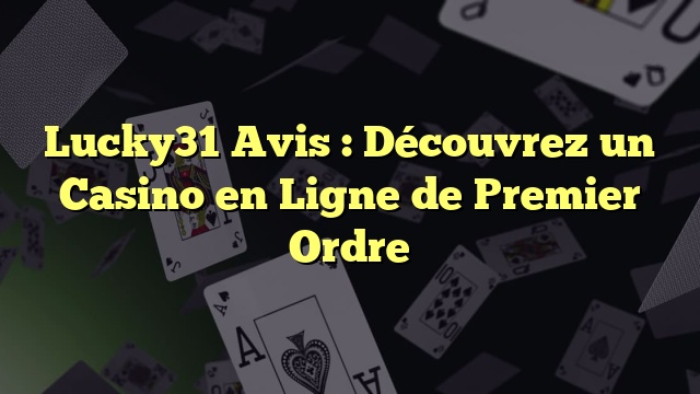 Lucky31 Avis : Découvrez un Casino en Ligne de Premier Ordre