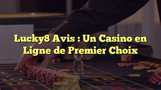 Lucky8 Avis : Un Casino en Ligne de Premier Choix