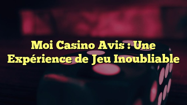 Moi Casino Avis : Une Expérience de Jeu Inoubliable