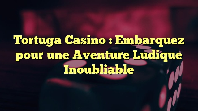 Tortuga Casino : Embarquez pour une Aventure Ludique Inoubliable